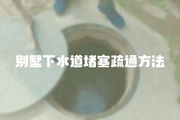 別墅下水道堵塞疏通方法