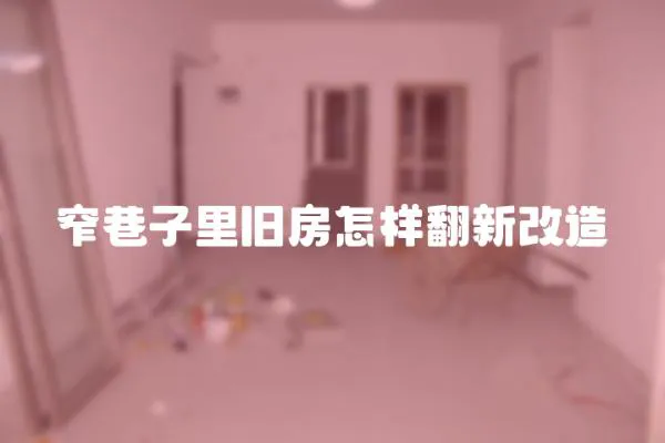 窄巷子里舊房怎樣翻新改造