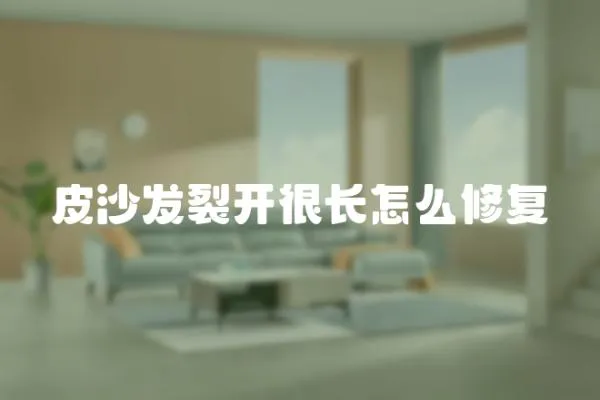 皮沙發裂開很長怎么修復
