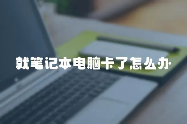 就筆記本電腦卡了怎么辦