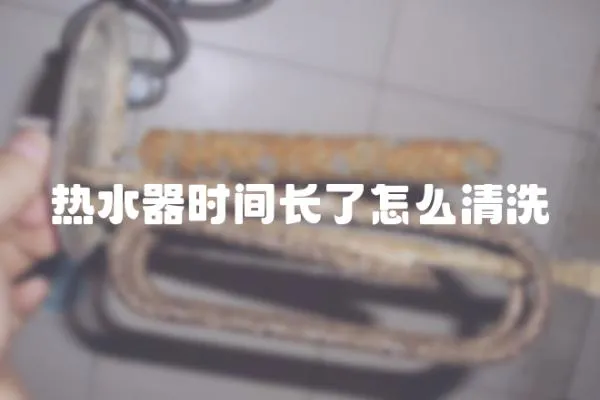 熱水器時間長了怎么清洗