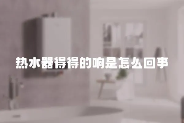 熱水器得得的響是怎么回事