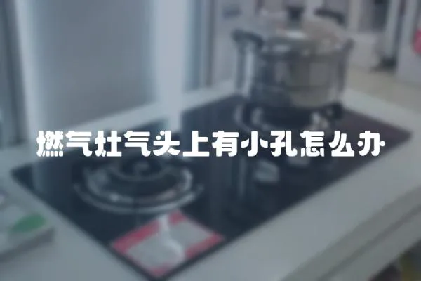 燃氣灶氣頭上有小孔怎么辦