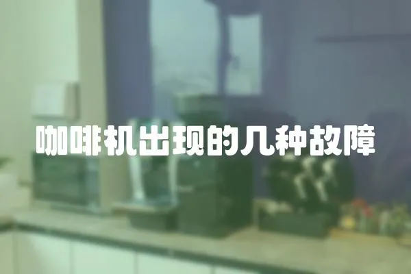 咖啡機(jī)出現(xiàn)的幾種故障