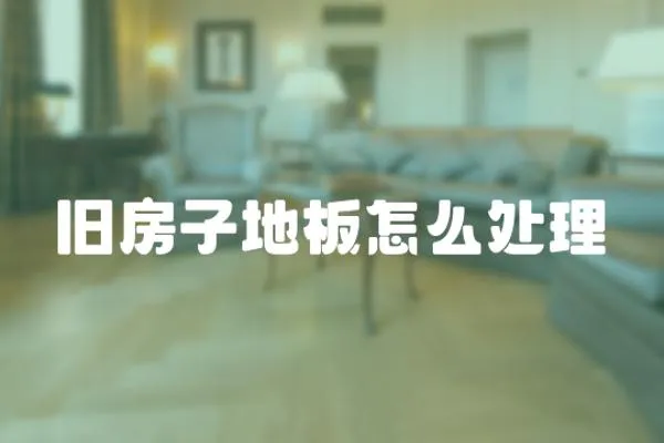 舊房子地板怎么處理