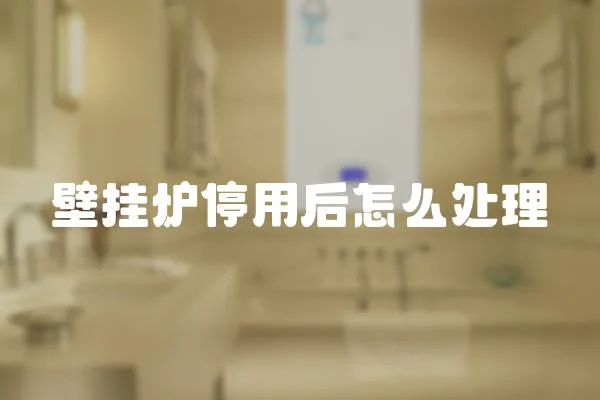 壁掛爐停用后怎么處理