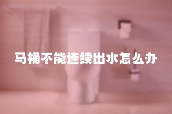 馬桶不能連續(xù)出水怎么辦