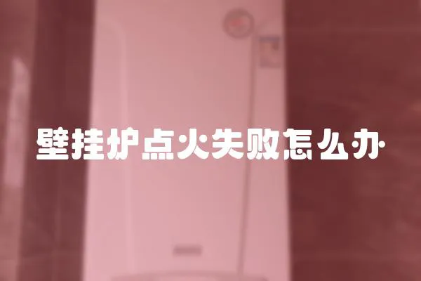 壁掛爐點火失敗怎么辦