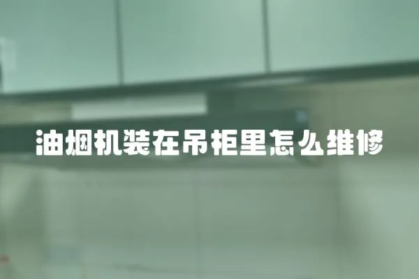 油煙機裝在吊柜里怎么維修