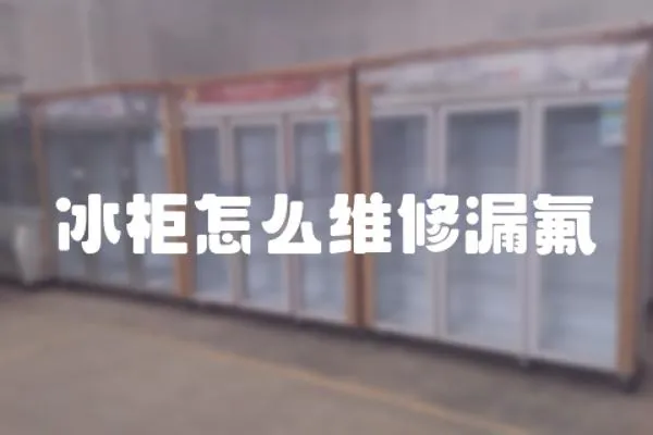 冰柜怎么維修漏氟