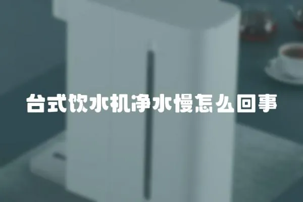 臺式飲水機凈水慢怎么回事