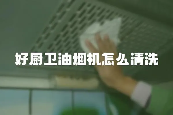 好廚衛(wèi)油煙機怎么清洗
