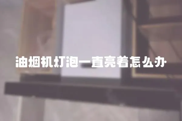 油煙機燈泡一直亮著怎么辦