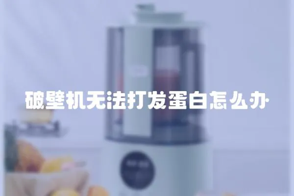破壁機無法打發蛋白怎么辦