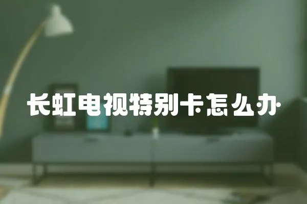 長虹電視特別卡怎么辦
