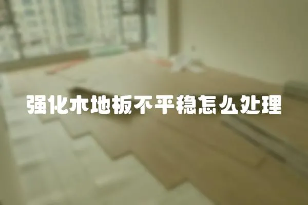 強化木地板不平穩怎么處理