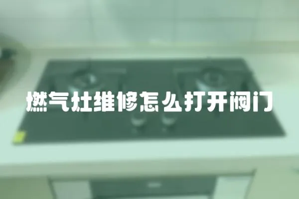 燃?xì)庠罹S修怎么打開閥門