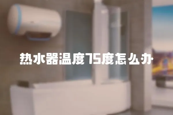 熱水器溫度75度怎么辦
