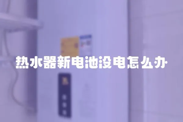 熱水器新電池沒(méi)電怎么辦