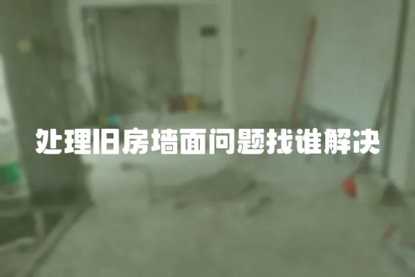處理舊房墻面問題找誰解決