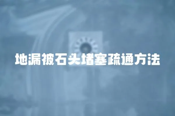 地漏被石頭堵塞疏通方法