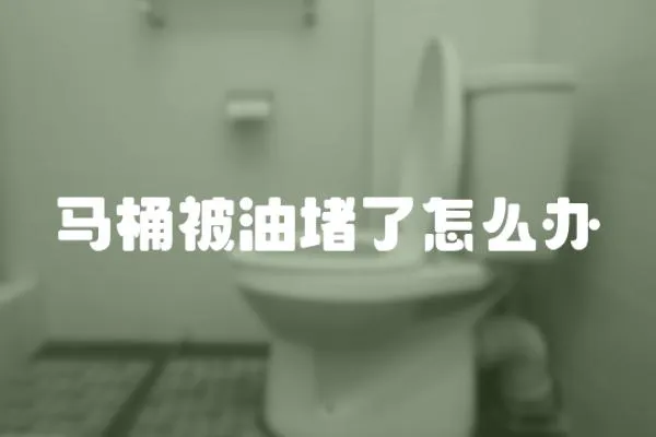 馬桶被油堵了怎么辦
