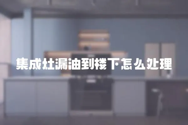 集成灶漏油到樓下怎么處理