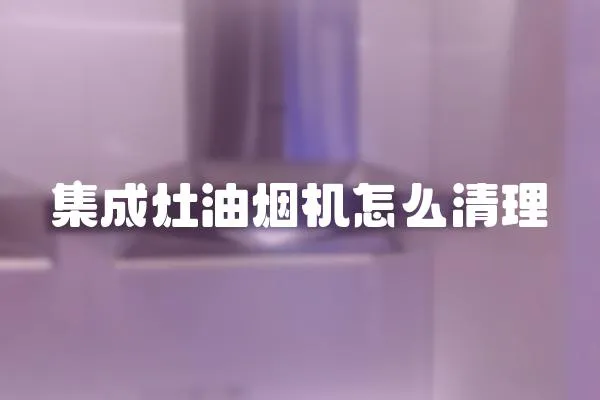 集成灶油煙機怎么清理