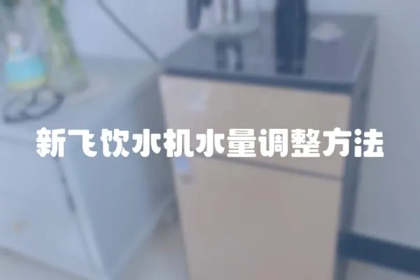 新飛飲水機水量調整方法