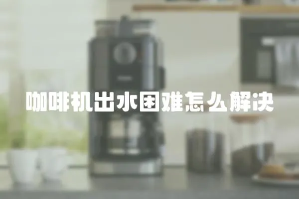 咖啡機出水困難怎么解決