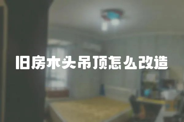 舊房木頭吊頂怎么改造