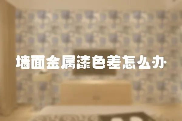 墻面金屬漆色差怎么辦