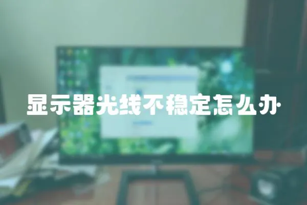 顯示器光線不穩(wěn)定怎么辦