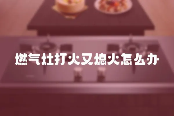 燃氣灶打火又熄火怎么辦