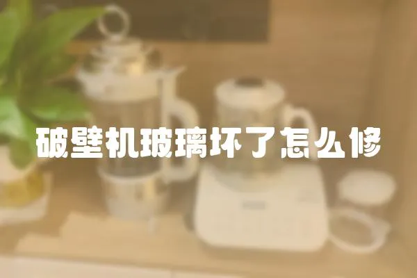 破壁機玻璃壞了怎么修
