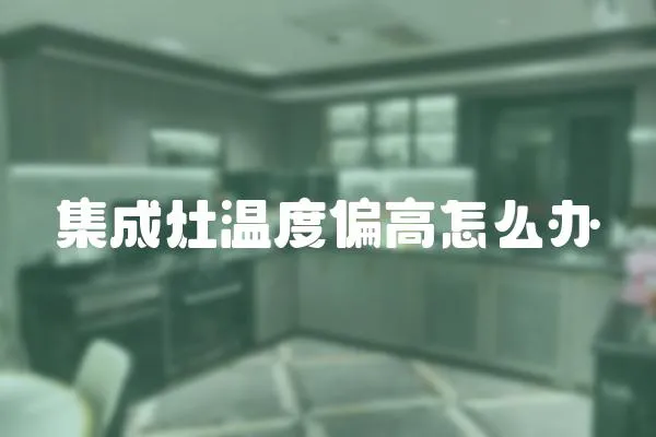 集成灶溫度偏高怎么辦