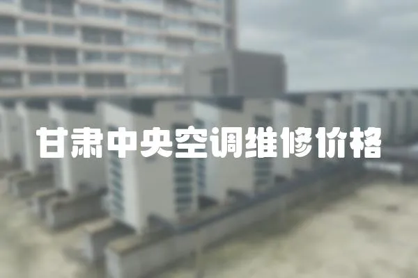 甘肅中央空調(diào)維修價(jià)格