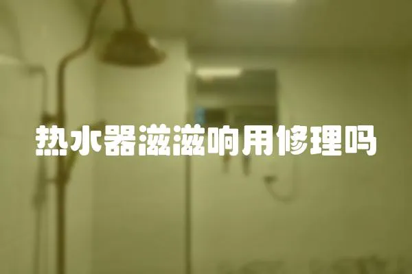 热水器滋滋响用修理吗