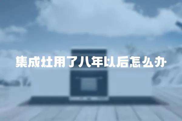 集成灶用了八年以后怎么辦