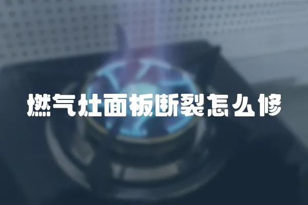 燃氣灶面板斷裂怎么修