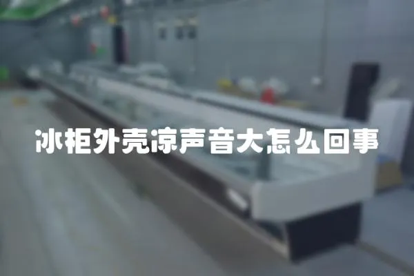 冰柜外殼涼聲音大怎么回事