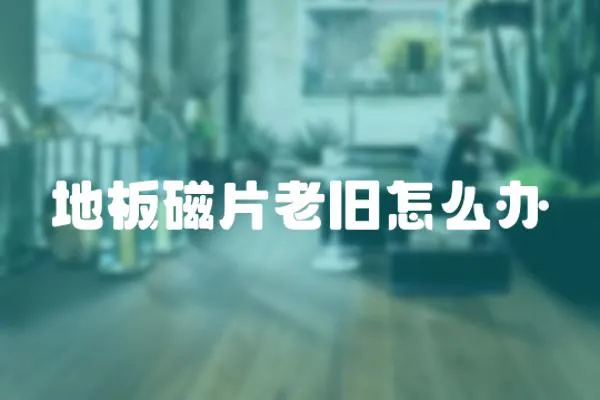 地板磁片老舊怎么辦