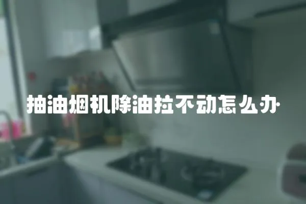 抽油煙機除油拉不動怎么辦