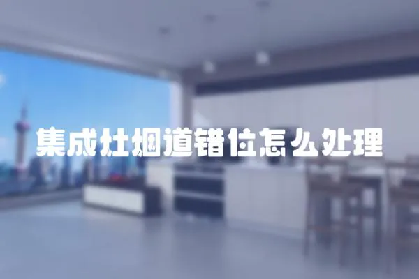 集成灶煙道錯位怎么處理