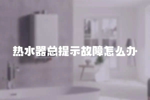 熱水器總提示故障怎么辦