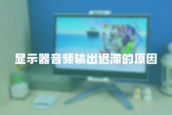 顯示器音頻輸出遲滯的原因