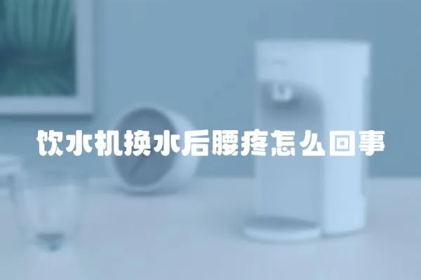 飲水機換水后腰疼怎么回事