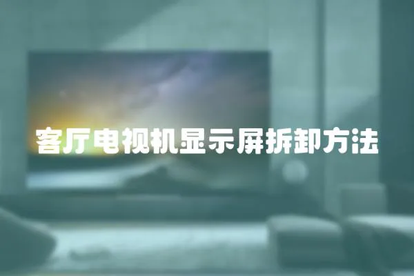 客廳電視機顯示屏拆卸方法