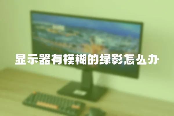 顯示器有模糊的綠影怎么辦