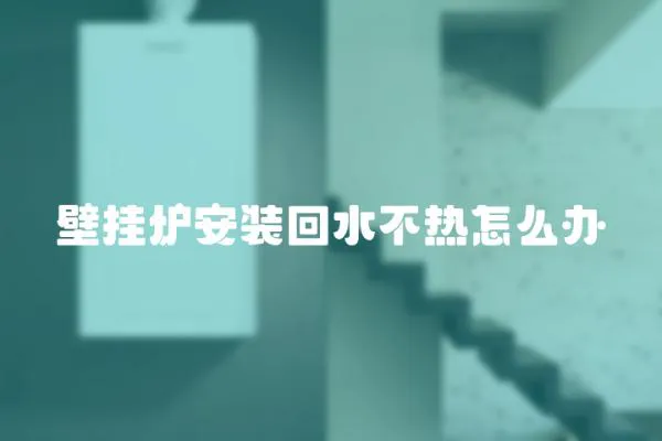 壁掛爐安裝回水不熱怎么辦